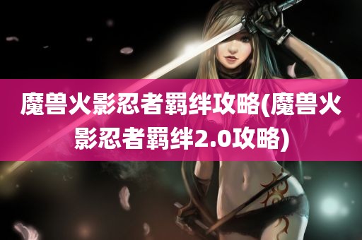 魔兽火影忍者羁绊攻略(魔兽火影忍者羁绊2.0攻略)