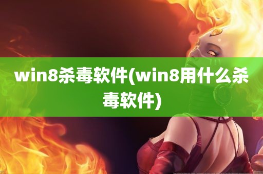 win8杀毒软件(win8用什么杀毒软件)