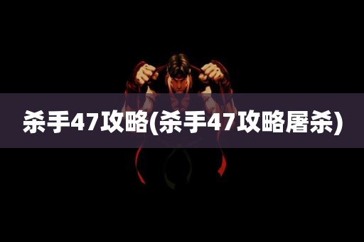 杀手47攻略(杀手47攻略屠杀)