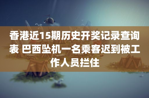 香港近15期历史开奖记录查询表 巴西坠机一名乘客迟到被工作人员拦住