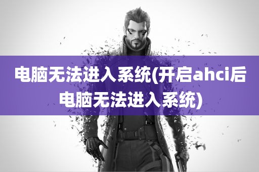 电脑无法进入系统(开启ahci后电脑无法进入系统)