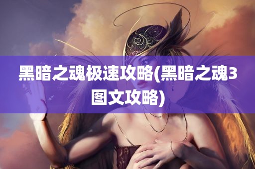 黑暗之魂极速攻略(黑暗之魂3图文攻略)