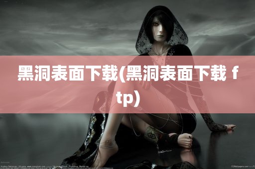 黑洞表面下载(黑洞表面下载 ftp)