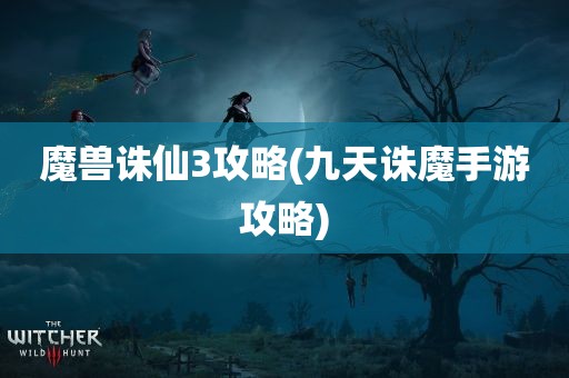 魔兽诛仙3攻略(九天诛魔手游攻略)