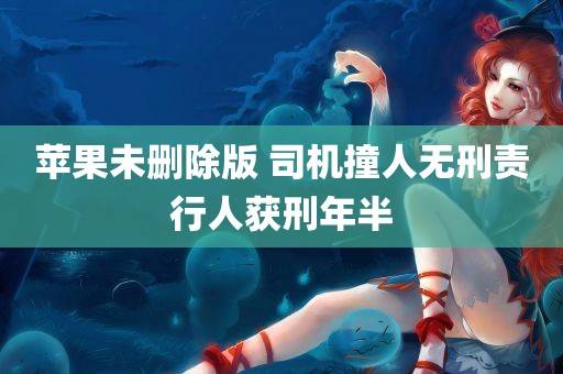 苹果未删除版 司机撞人无刑责行人获刑年半