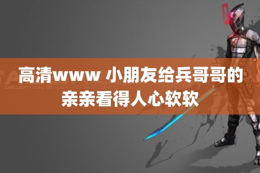 高清www 小朋友给兵哥哥的亲亲看得人心软软