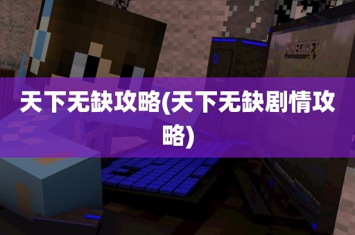 天下无缺攻略(天下无缺剧情攻略)