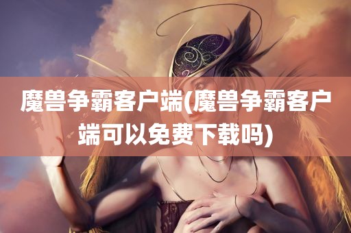 魔兽争霸客户端(魔兽争霸客户端可以免费下载吗)