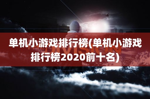 单机小游戏排行榜(单机小游戏排行榜2020前十名)