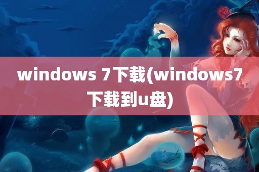 windows 7下载(windows7下载到u盘)