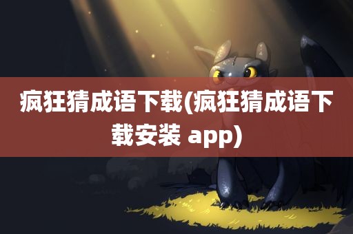 疯狂猜成语下载(疯狂猜成语下载安装 app)