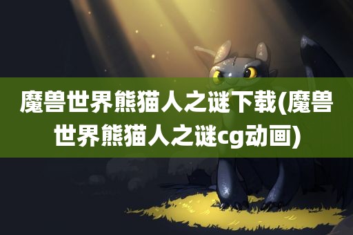 魔兽世界熊猫人之谜下载(魔兽世界熊猫人之谜cg动画)