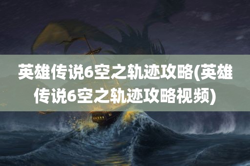 英雄传说6空之轨迹攻略(英雄传说6空之轨迹攻略视频)