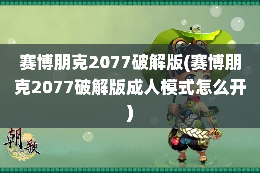 赛博朋克2077破解版(赛博朋克2077破解版成人模式怎么开)