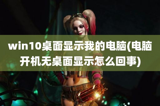 win10桌面显示我的电脑(电脑开机无桌面显示怎么回事)