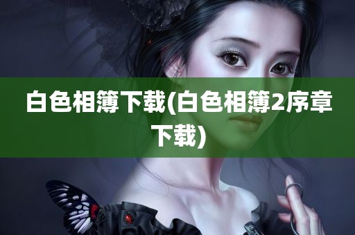 白色相簿下载(白色相簿2序章下载)