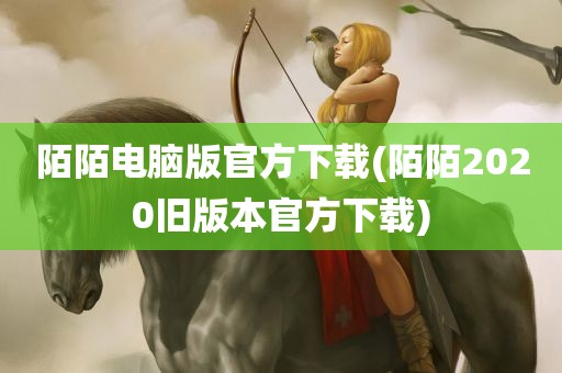 陌陌电脑版官方下载(陌陌2020旧版本官方下载)