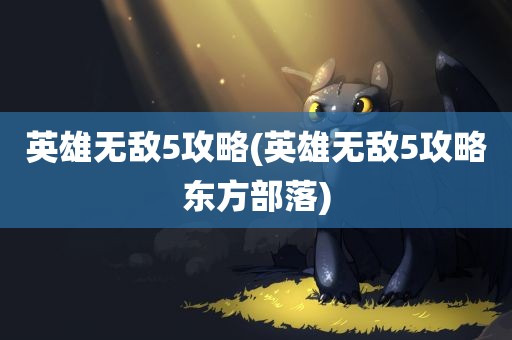 英雄无敌5攻略(英雄无敌5攻略东方部落)