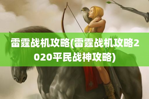 雷霆战机攻略(雷霆战机攻略2020平民战神攻略)