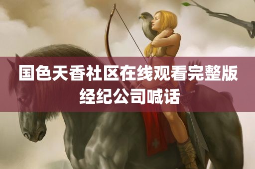 国色天香社区在线观看完整版 经纪公司喊话