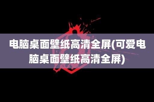 电脑桌面壁纸高清全屏(可爱电脑桌面壁纸高清全屏)