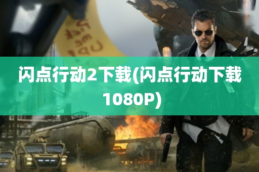 闪点行动2下载(闪点行动下载 1080P)