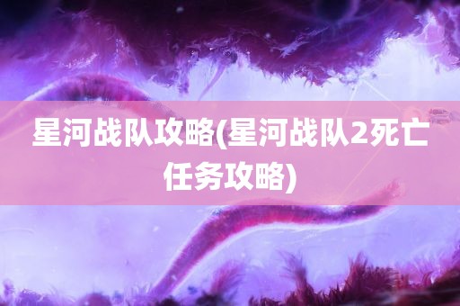 星河战队攻略(星河战队2死亡任务攻略)