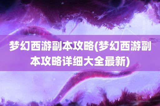 梦幻西游副本攻略(梦幻西游副本攻略详细大全最新)