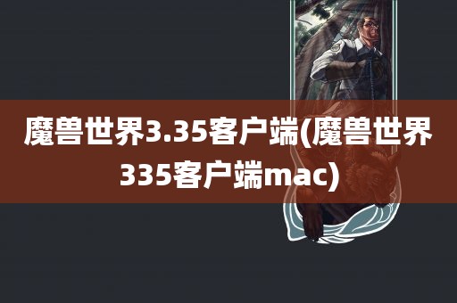 魔兽世界3.35客户端(魔兽世界335客户端mac)