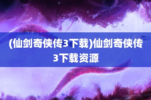 (仙剑奇侠传3下载)仙剑奇侠传3下载资源