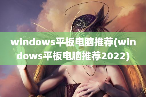 windows平板电脑推荐(windows平板电脑推荐2022)