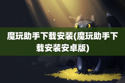 魔玩助手下载安装(魔玩助手下载安装安卓版)