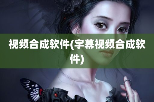 视频合成软件(字幕视频合成软件)