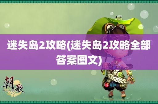 迷失岛2攻略(迷失岛2攻略全部答案图文)