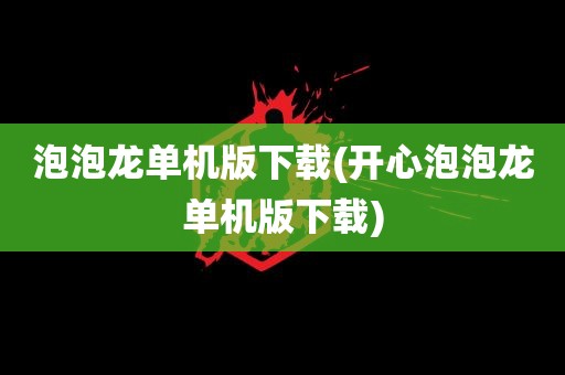 泡泡龙单机版下载(开心泡泡龙单机版下载)