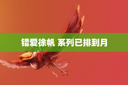 错爱徐帆 系列已排到月