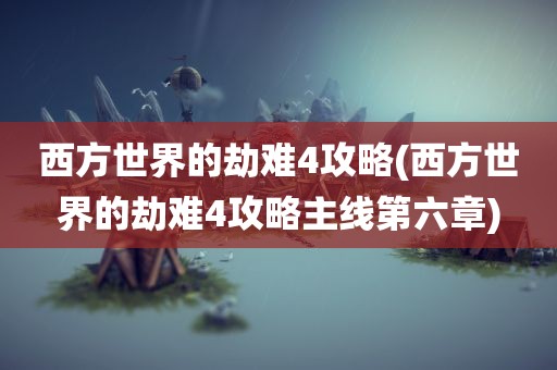 西方世界的劫难4攻略(西方世界的劫难4攻略主线第六章)