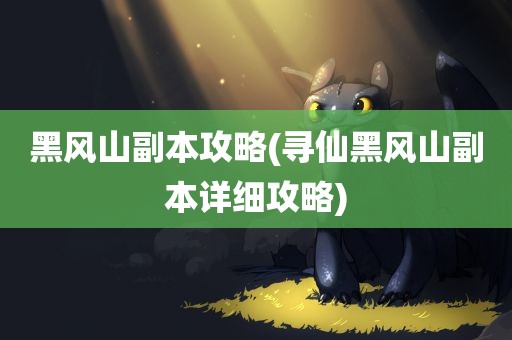 黑风山副本攻略(寻仙黑风山副本详细攻略)