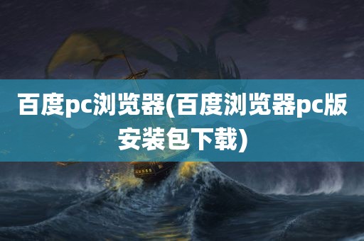 百度pc浏览器(百度浏览器pc版安装包下载)