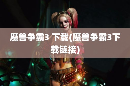 魔兽争霸3 下载(魔兽争霸3下载链接)