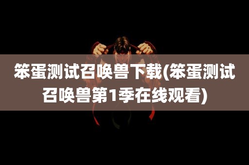 笨蛋测试召唤兽下载(笨蛋测试召唤兽第1季在线观看)