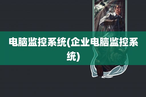 电脑监控系统(企业电脑监控系统)