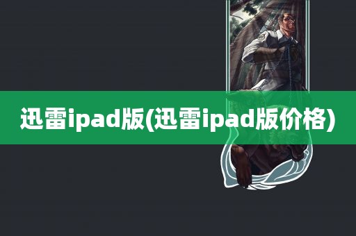 迅雷ipad版(迅雷ipad版价格)