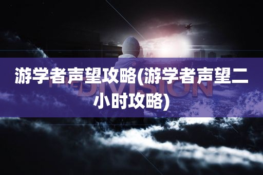 游学者声望攻略(游学者声望二小时攻略)