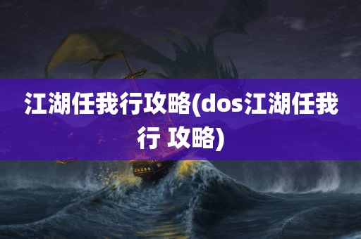 江湖任我行攻略(dos江湖任我行 攻略)