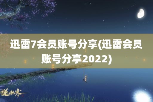 迅雷7会员账号分享(迅雷会员账号分享2022)