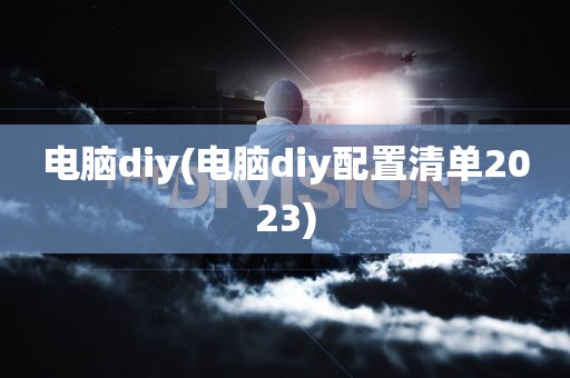 电脑diy(电脑diy配置清单2023)