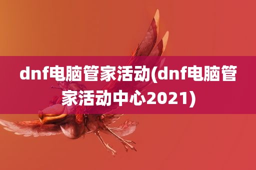 dnf电脑管家活动(dnf电脑管家活动中心2021)