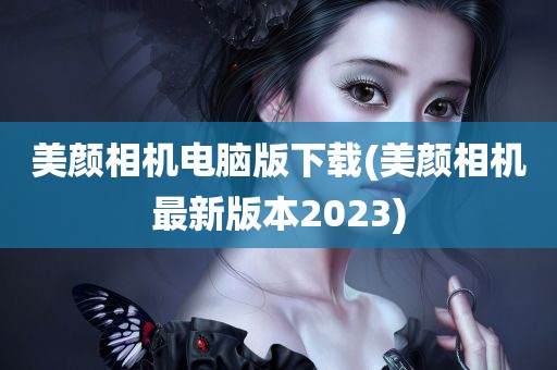 美颜相机电脑版下载(美颜相机最新版本2023)