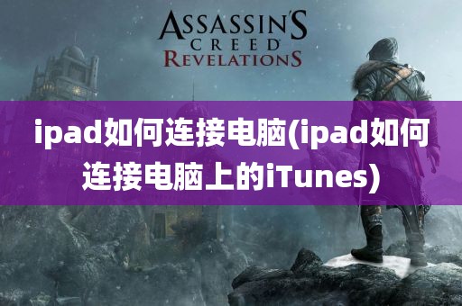 ipad如何连接电脑(ipad如何连接电脑上的iTunes)